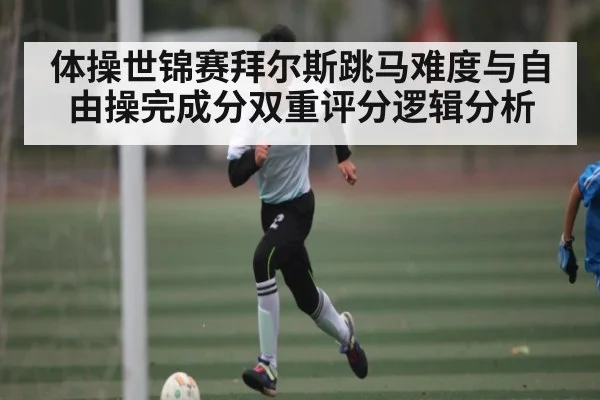 体操世锦赛拜尔斯跳马难度与自由操完成分双重评分逻辑分析
