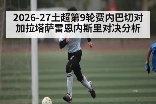 2026-27土超第9轮费内巴切对加拉塔萨雷恩内斯里对决分析